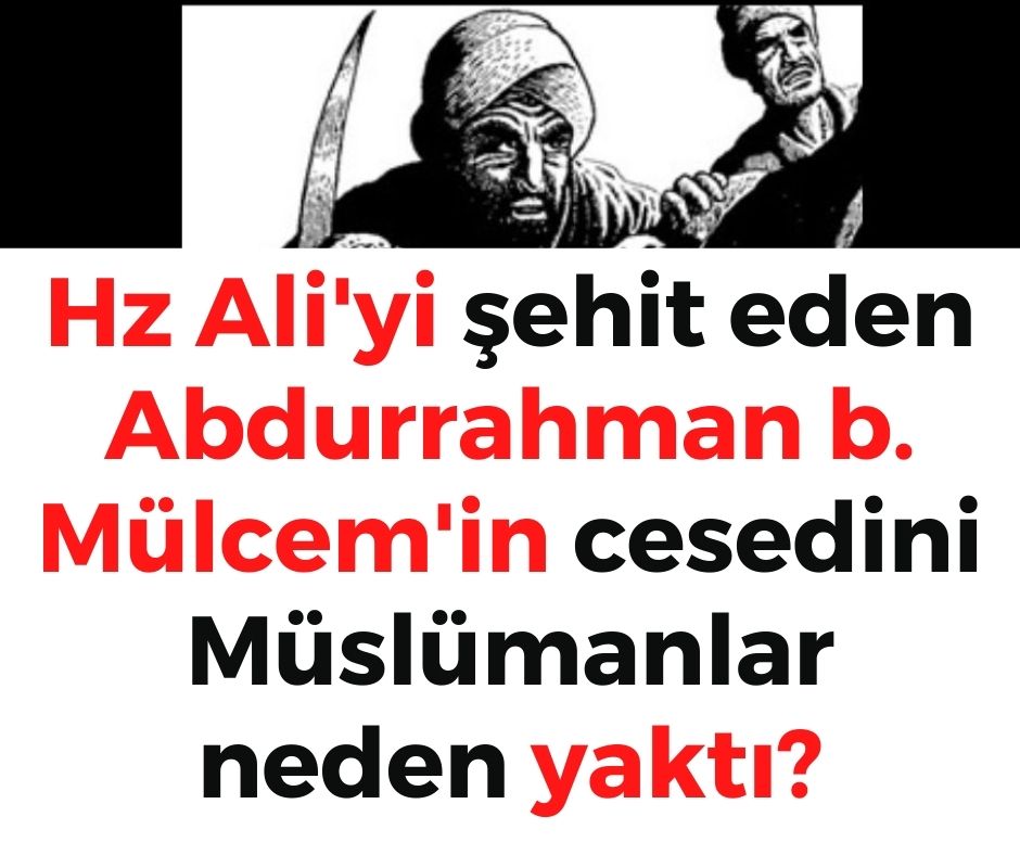 Hz Ali'yi şehit eden Abdurrahman b. Mülcem'in cesedini Müslümanlar neden yaktı?