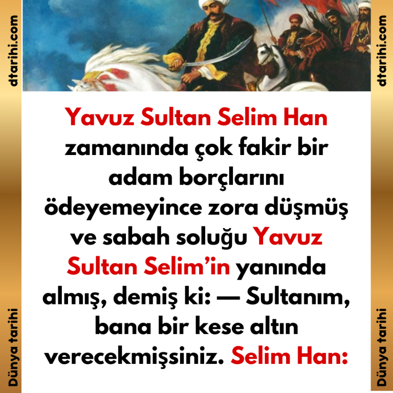 Yavuz Sultan Selim Han zamanında çok fakir bir adam borçlarını ödeyemeyince zora düşmüş ve sabah soluğu Yavuz Sultan Selim’in yanında almış, demiş ki: — Sultanım, bana bir kese altın verecekmişsiniz. Selim Han: