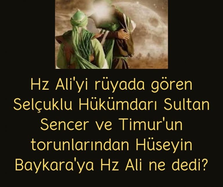 Hz Ali’yi rüyada gören Selçuklu Hükümdarı Sultan Sencer ve Timur’un torunlarından Hüseyin Baykara’ya Hz Ali ne dedi?