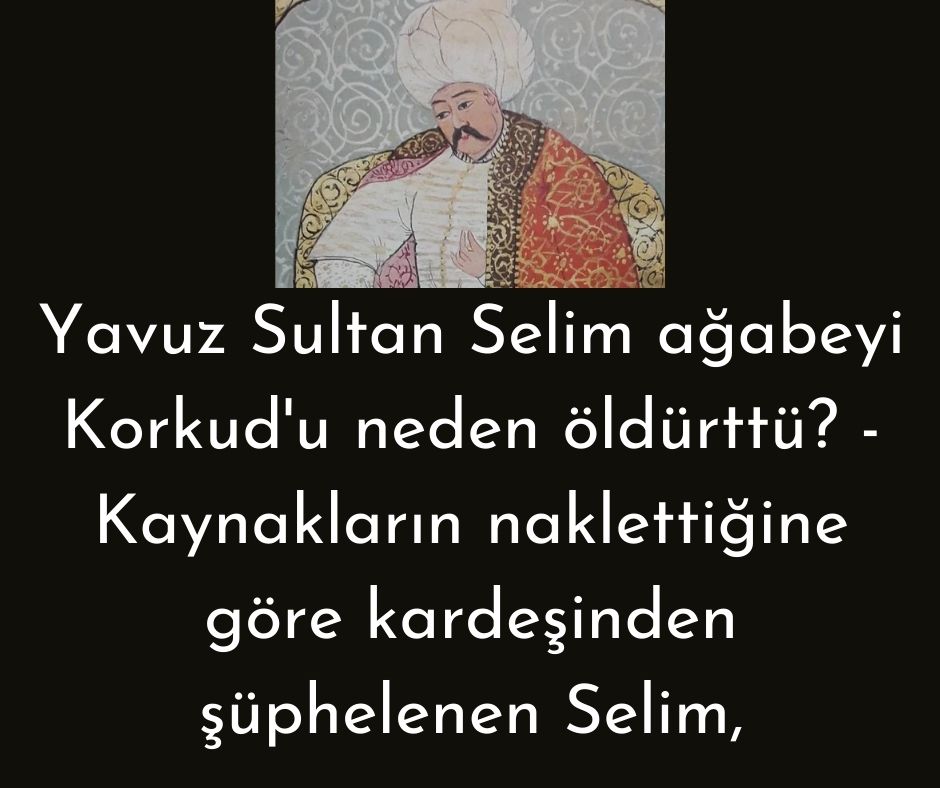 Yavuz Sultan Selim ağabeyi Korkud'u neden öldürttü? - Kaynakların naklettiğine göre kardeşinden şüphelenen Selim,