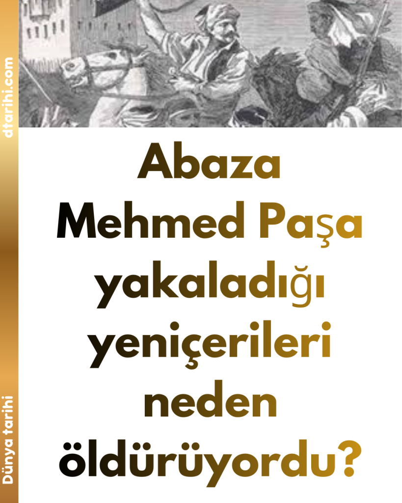 Abaza Mehmed Paşa yakaladığı yeniçerileri neden öldürüyordu?