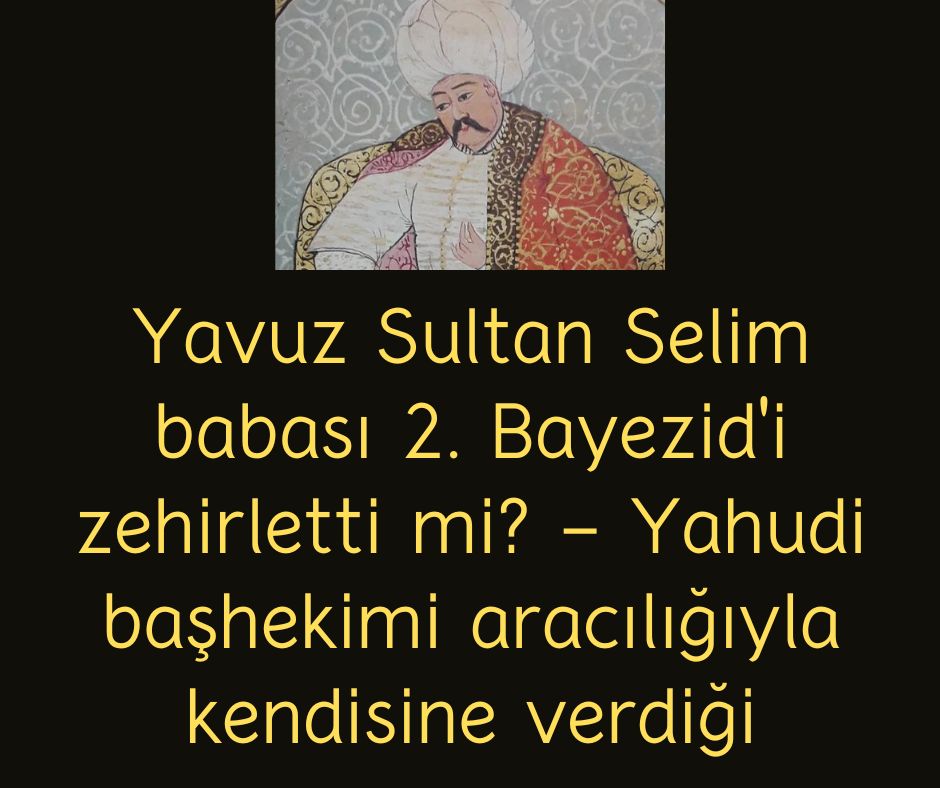 Yavuz Sultan Selim babası 2. Bayezid'i zehirletti mi? - Yahudi başhekimi aracılığıyla kendisine verdiği