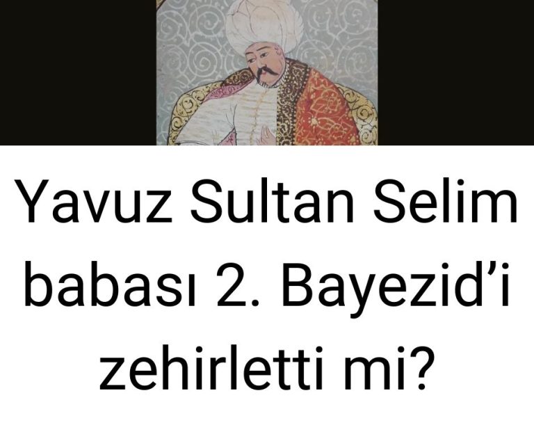 Yavuz Sultan Selim babası 2. Bayezid’i zehirletti mi?