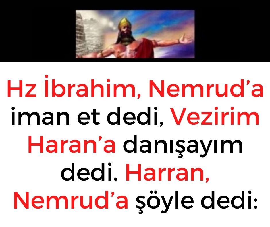 Hz İbrahim, Nemrud’a iman et dedi, Vezirim Haran’a danışayım dedi. Harran, Nemrud’a şöyle dedi: