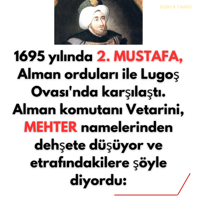1695 yılında 2. MUSTAFA, Alman orduları ile Lugoş Ovası’nda karşılaştı. Alman komutanı Vetarini, MEHTER namelerinden dehşete düşüyor ve etrafındakilere şöyle diyordu:
