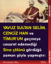 YAVUZ SULTAN SELİM, CENGİZ HAN ve TİMUR’UN geçmeye cesaret edemediği Sina çölünü gördüğü zaman şöyle yapmıştır: