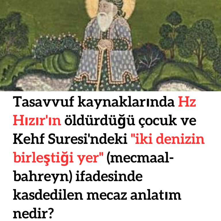 Tasavvuf kaynaklarında Hz Hızır’ın öldürdüğü çocuk ve Kehf Suresi’ndeki ”iki denizin birleştiği yer” (mecmaal-bahreyn) ifadesinde kasdedilen mecaz anlatım nedir?
