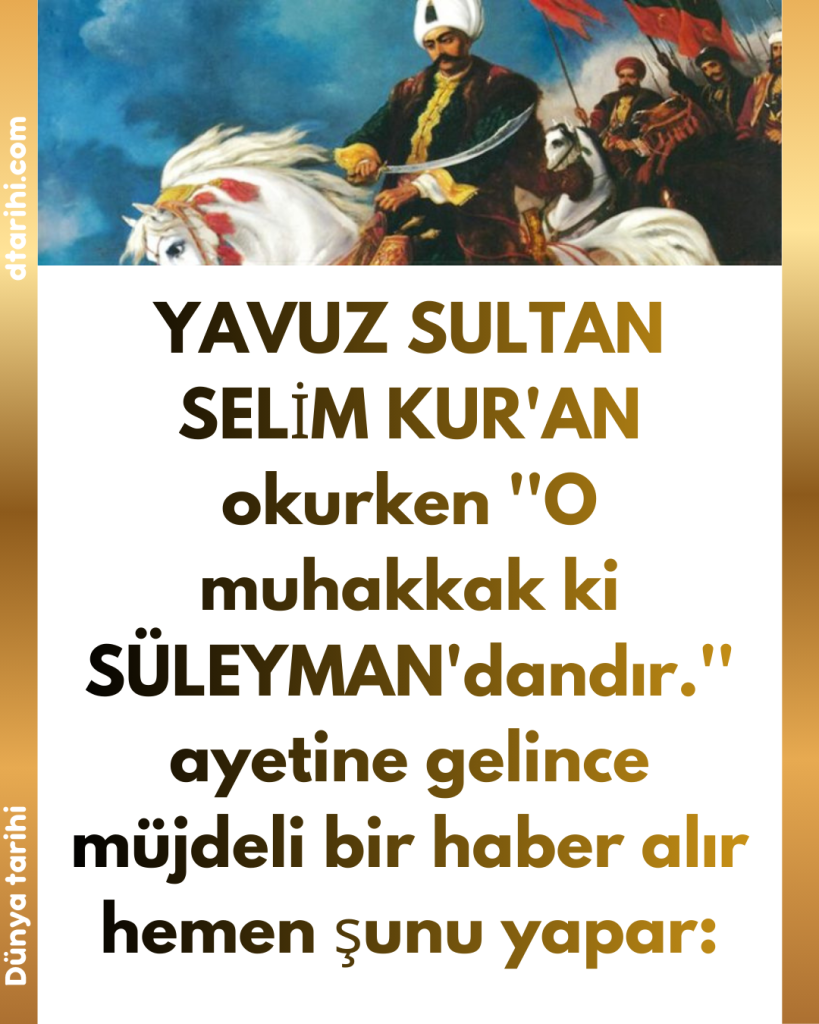 YAVUZ SULTAN SELİM KUR’AN okurken ”O muhakkak ki SÜLEYMAN’dandır.” ayetine gelince müjdeli bir haber alır hemen şunu yapar: