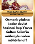 Osmanlı yıkılına kadar devlet hazinesi hep Yavuz Sultan Selim’in mührüyle neden mühürlendi?