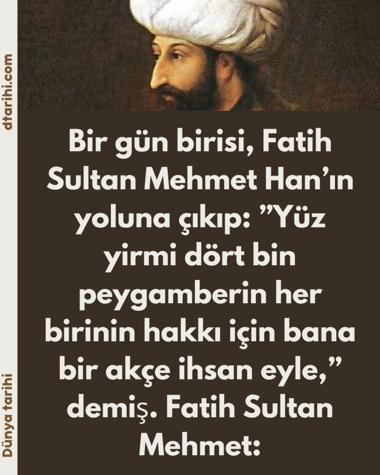 Bir gün birisi, Fatih Sultan Mehmet Han’ın yoluna çıkıp:  ”Yüz yirmi dört bin peygamberin her birinin hakkı için bana bir akçe ihsan eyle,” demiş.  Fatih Sultan Mehmet: