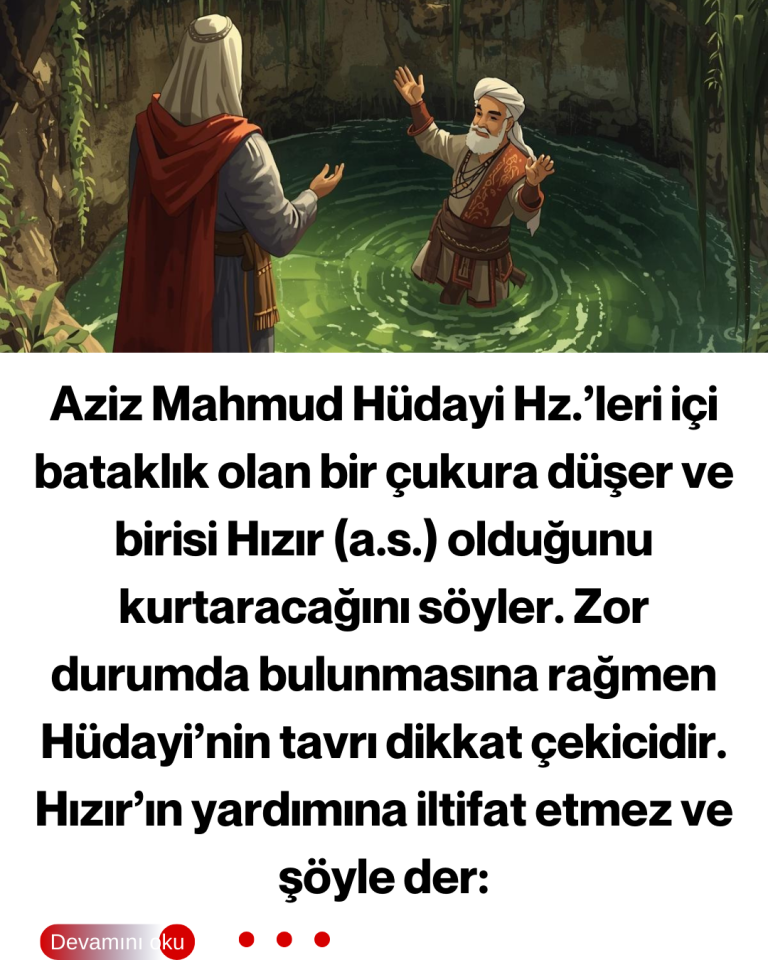 Aziz Mahmud Hüdayi Hz.’leri içi bataklık olan bir çukura düşer ve birisi Hızır (a.s.) olduğunu kurtaracağını söyler. Zor durumda bulunmasına rağmen Hüdayi’nin tavrı dikkat çekicidir. Hızır’ın yardımına iltifat etmez ve şöyle der: