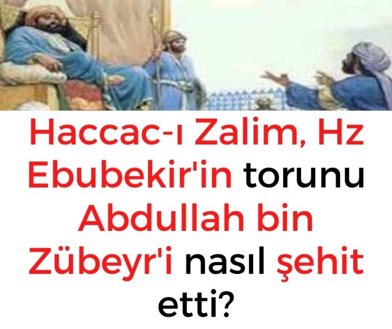 Haccac-ı Zalim, Hz Ebubekir’in torunu Abdullah bin Zübeyr’i nasıl şehit etti?