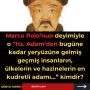 Marco Polo’nun deyimiyle o ”Hz. Adem’den bugüne kadar yeryüzüne gelmiş geçmiş insanların, ülkelerin ve hazinelerin en kudretli adamı…” kimdir?