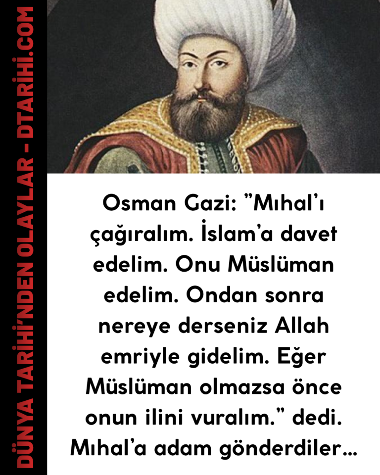 Osman Gazi:  ”Mıhal’ı çağıralım. İslam’a davet edelim. Onu Müslüman edelim. Ondan sonra nereye derseniz Allah emriyle gidelim. Eğer Müslüman olmazsa önce onun ilini vuralım.” dedi.  Mıhal’a adam gönderdiler…
