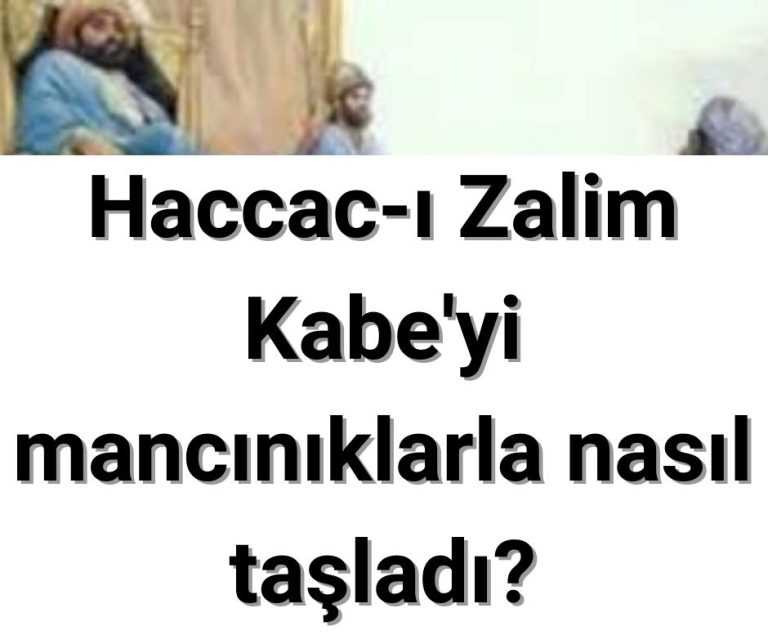 Haccac-ı Zalim Kabe’yi mancınıklarla nasıl taşladı?