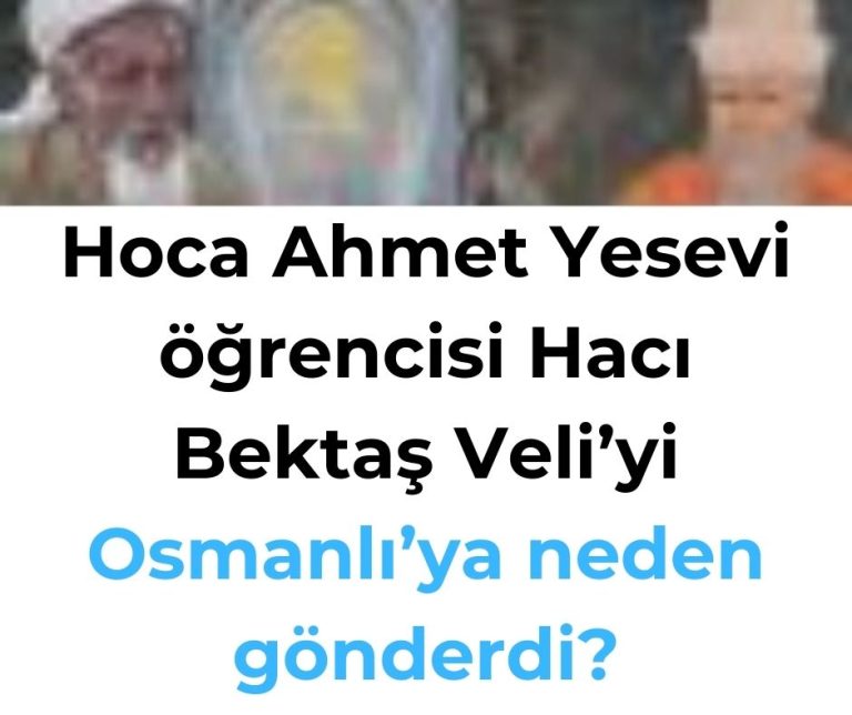 Hoca Ahmet Yesevi öğrencisi Hacı Bektaş Veli’yi Osmanlı’ya neden gönderdi?