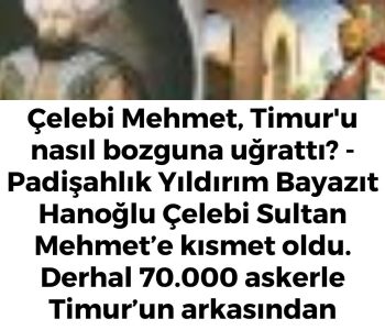 Çelebi Mehmet, Timur'u nasıl bozguna uğrattı? - Padişahlık Yıldırım Bayazıt Hanoğlu Çelebi Sultan Mehmet’e kısmet oldu. Derhal 70.000 askerle Timur’un arkasından