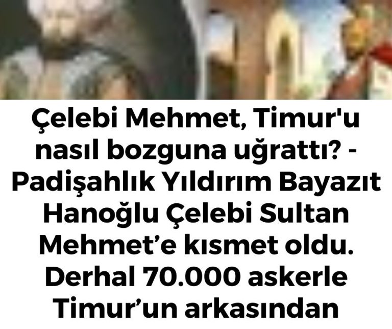 Çelebi Mehmet, Timur’u nasıl bozguna uğrattı? – Padişahlık Yıldırım Bayazıt Hanoğlu Çelebi Sultan Mehmet’e kısmet oldu. Derhal 70.000 askerle Timur’un arkasından