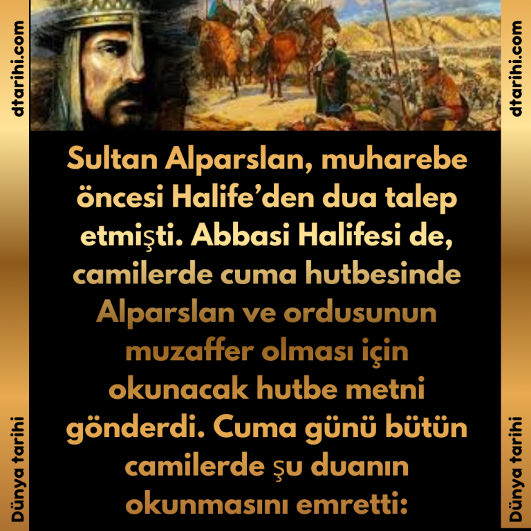 Sultan Alparslan, muharebe öncesi Halife’den dua talep etmişti. Abbasi Halifesi de, camilerde cuma hutbesinde Alparslan ve ordusunun muzaffer olması için okunacak hutbe metni gönderdi. Cuma günü bütün camilerde şu duanın okunmasını emretti: