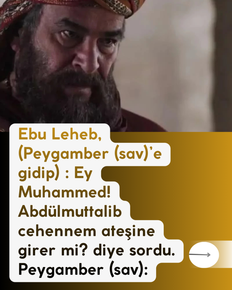 Ebu Leheb, (Peygamber (sav)’e gidip) : Ey Muhammed! Abdülmuttalib cehennem ateşine girer mi? diye sordu. Peygamber (sav):