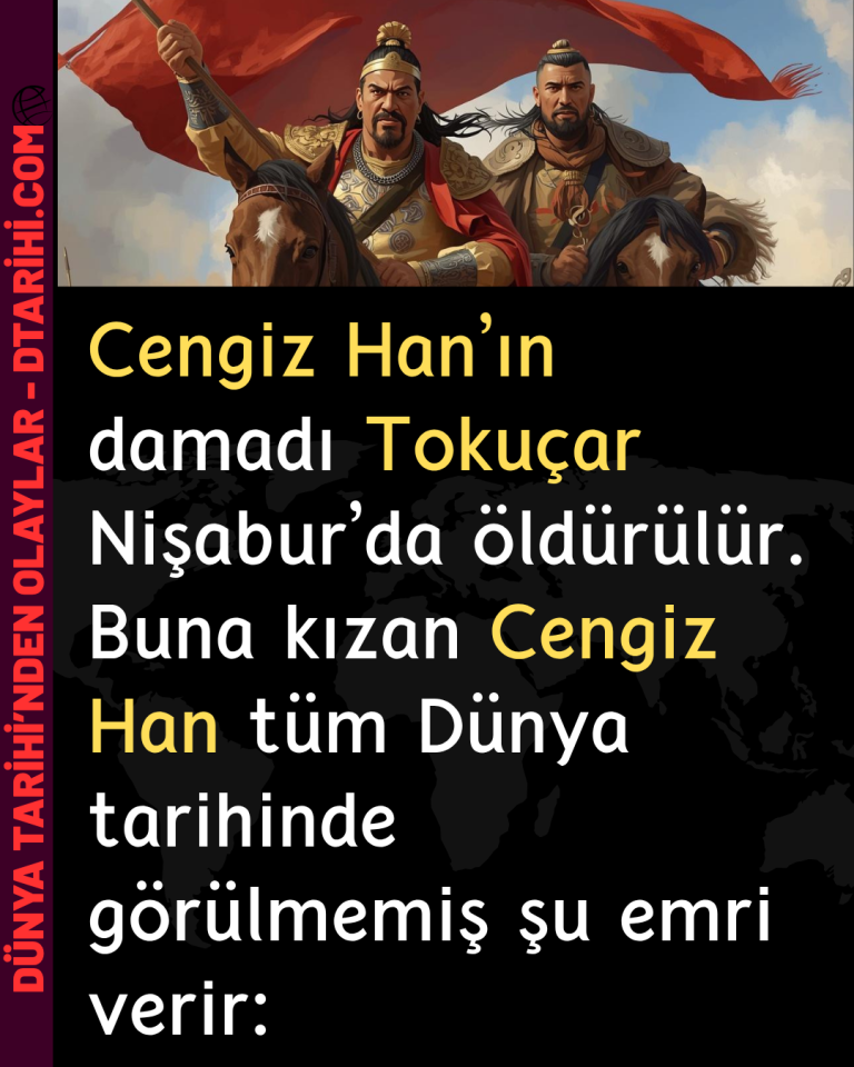 Cengiz Han’ın damadı Tokuçar Nişabur’da öldürülür. Buna kızan Cengiz Han tüm Dünya tarihinde görülmemiş şu emri verir:
