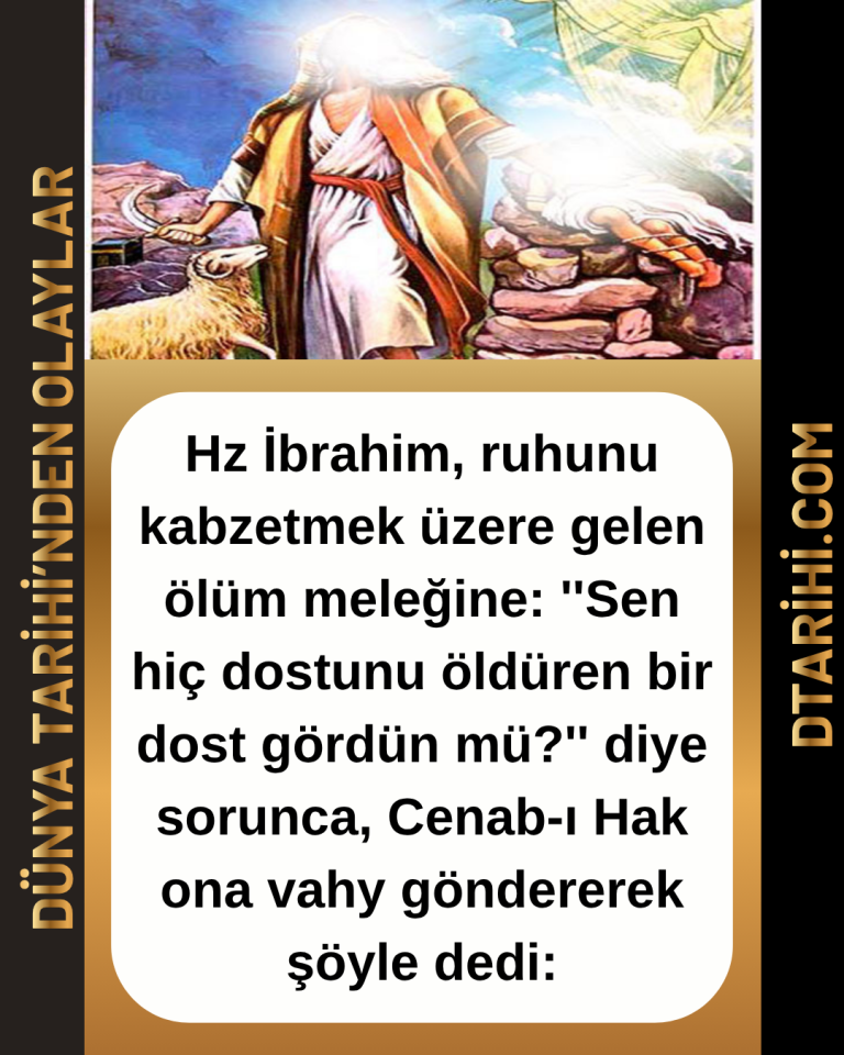 Hz İbrahim, ruhunu kabzetmek üzere gelen ölüm meleğine: ”Sen hiç dostunu öldüren bir dost gördün mü?” diye sorunca, Cenab-ı Hak ona vahy göndererek şöyle dedi: