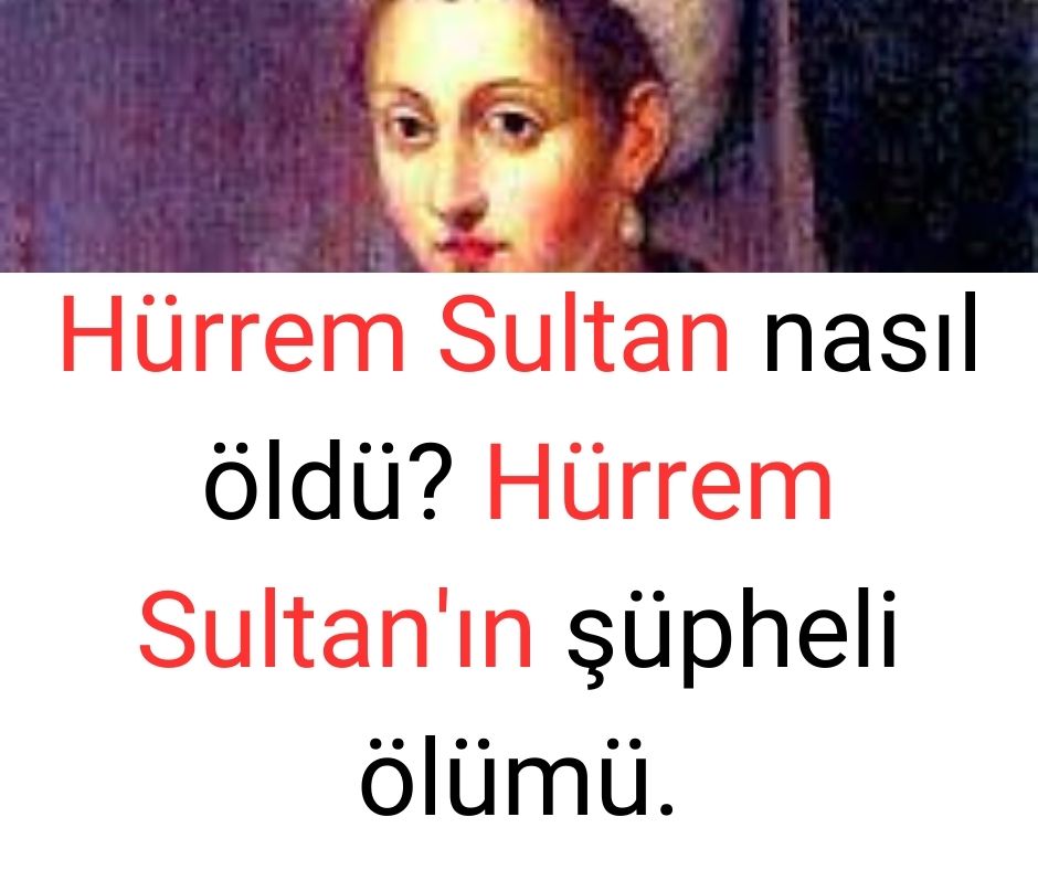 Hürrem Sultan nasıl öldü? Hürrem Sultan'ın şüpheli ölümü.