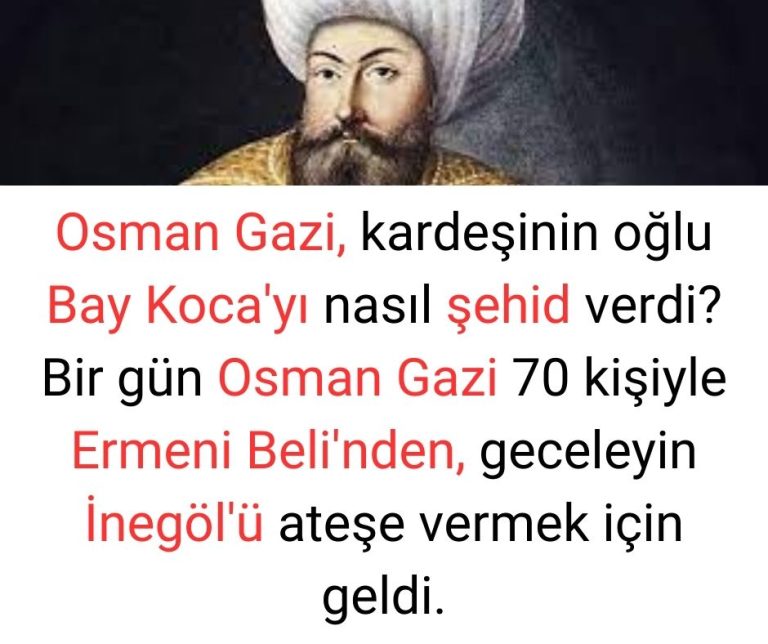 Osman Gazi, kardeşinin oğlu Bay Koca’yı nasıl şehid verdi? Bir gün Osman Gazi 70 kişiyle Ermeni Beli’nden, geceleyin İnegöl’ü ateşe vermek için geldi.