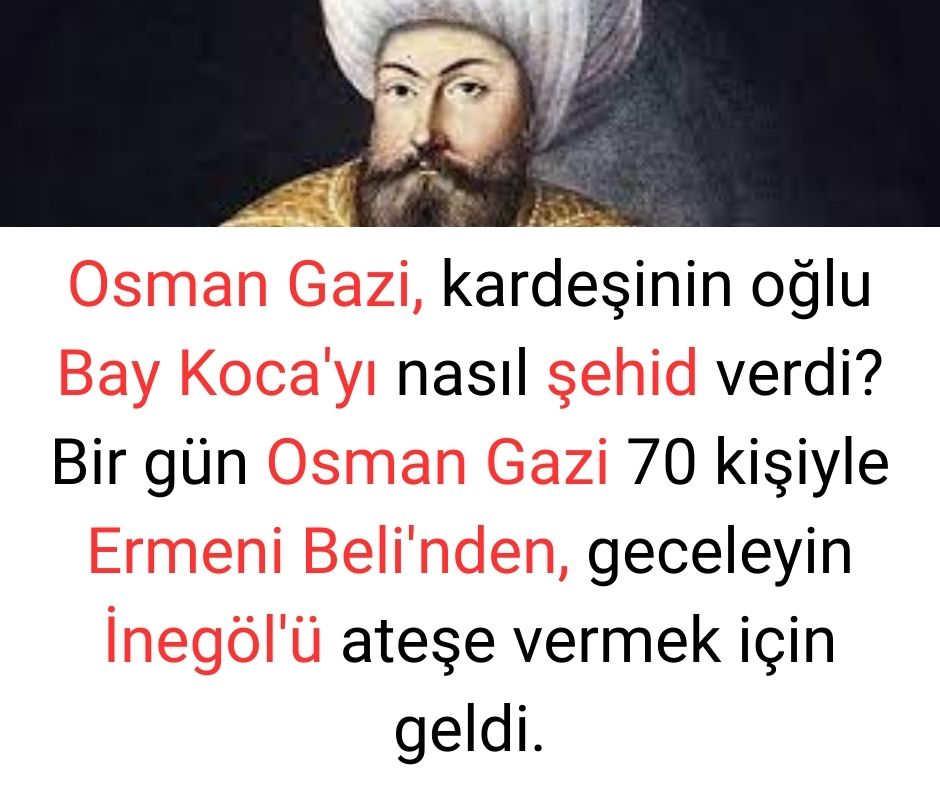 Osman Gazi, kardeşinin oğlu Bay Koca'yı nasıl şehid verdi? Bir gün Osman Gazi 70 kişiyle Ermeni Beli'nden, geceleyin İnegöl'ü ateşe vermek için geldi.