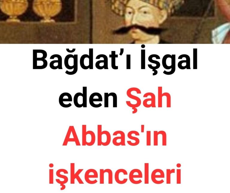 Bağdat’ı İşgal eden Şah Abbas’ın işkenceleri