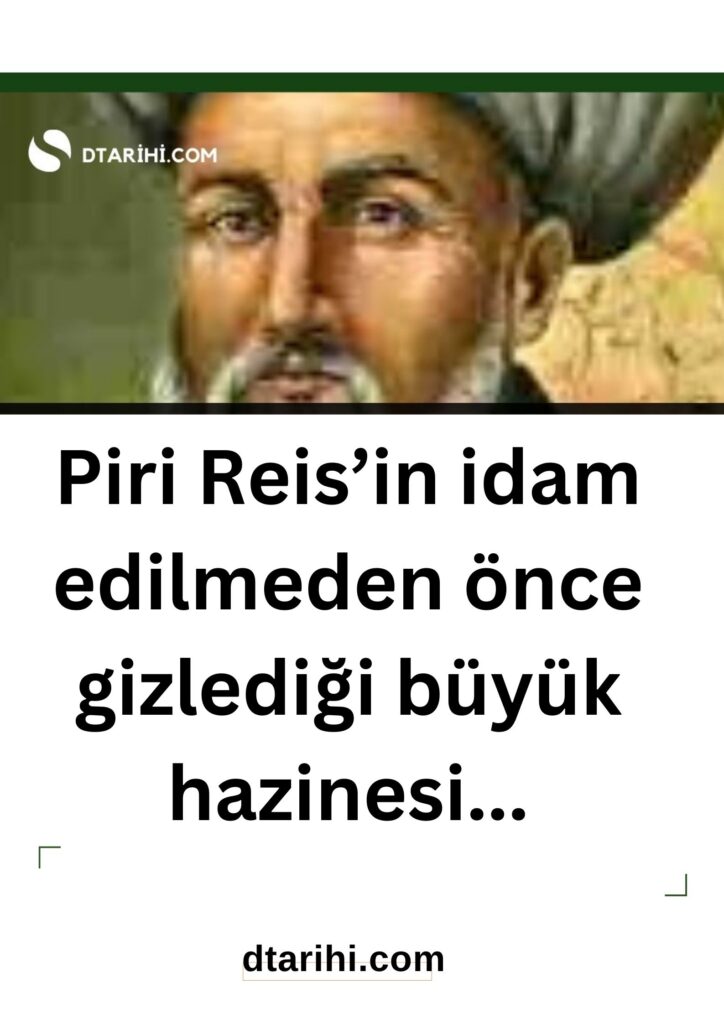 Piri Reis’in idam edilmeden önce gizlediği büyük hazinesi…