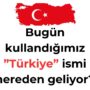 Bugün kullandığımız ”Türkiye” ismi nereden geliyor?