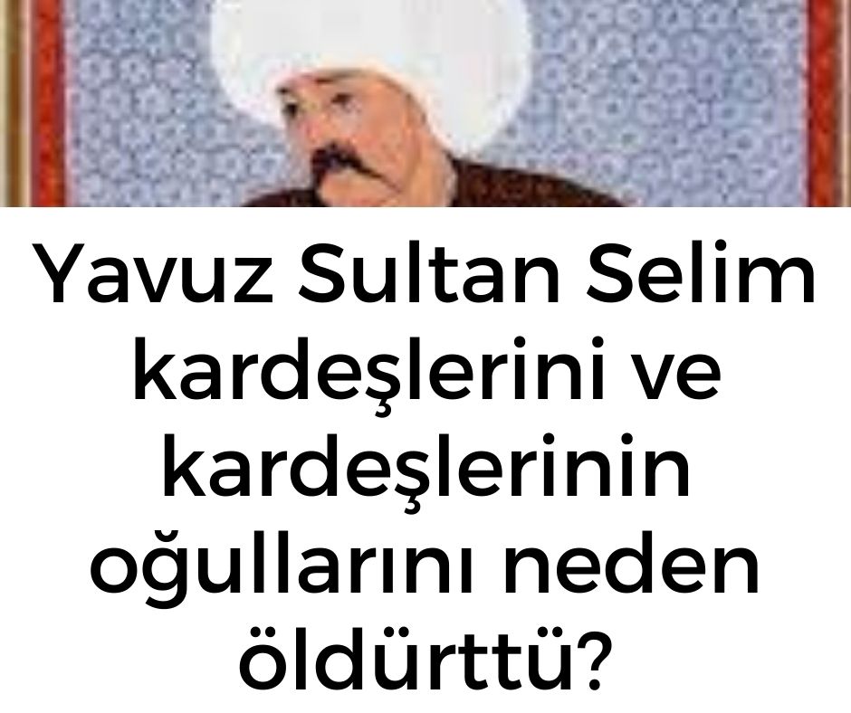 Yavuz Sultan Selim kardeşlerini ve kardeşlerinin oğullarını neden öldürttü?