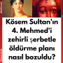 Kösem Sultan’ın 4. Mehmed’i zehirli şerbetle öldürme planı nasıl bozuldu?