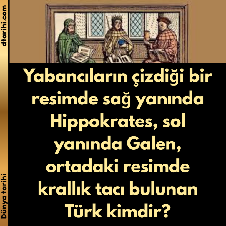 Yabancıların çizdiği bir resimde sağ yanında Hippokrates, sol yanında Galen, ortadaki resimde krallık tacı bulunan Türk kimdir?