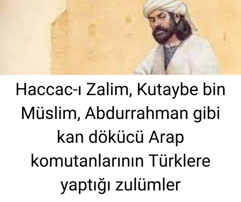 Haccac-ı Zalim, Kutaybe bin Müslim, Abdurrahman gibi kan dökücü Arap komutanlarının Türklere yaptığı zulümler