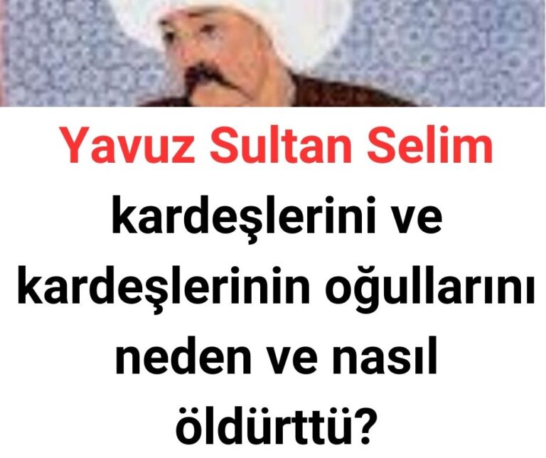 Yavuz Sultan Selim kardeşlerini ve kardeşlerinin oğullarını neden ve nasıl öldürttü?
