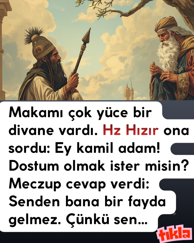 Makamı çok yüce bir divane vardı. Hz Hızır ona sordu: Ey kamil adam! Dostum olmak ister misin? Meczup cevap verdi: Senden bana bir fayda gelmez. Çünkü sen…