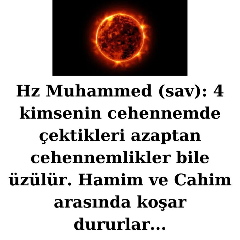 Hz Muhammed (sav): 4 kimsenin cehennemde çektikleri azaptan cehennemlikler bile üzülür. Hamim ve Cahim arasında koşar dururlar…
