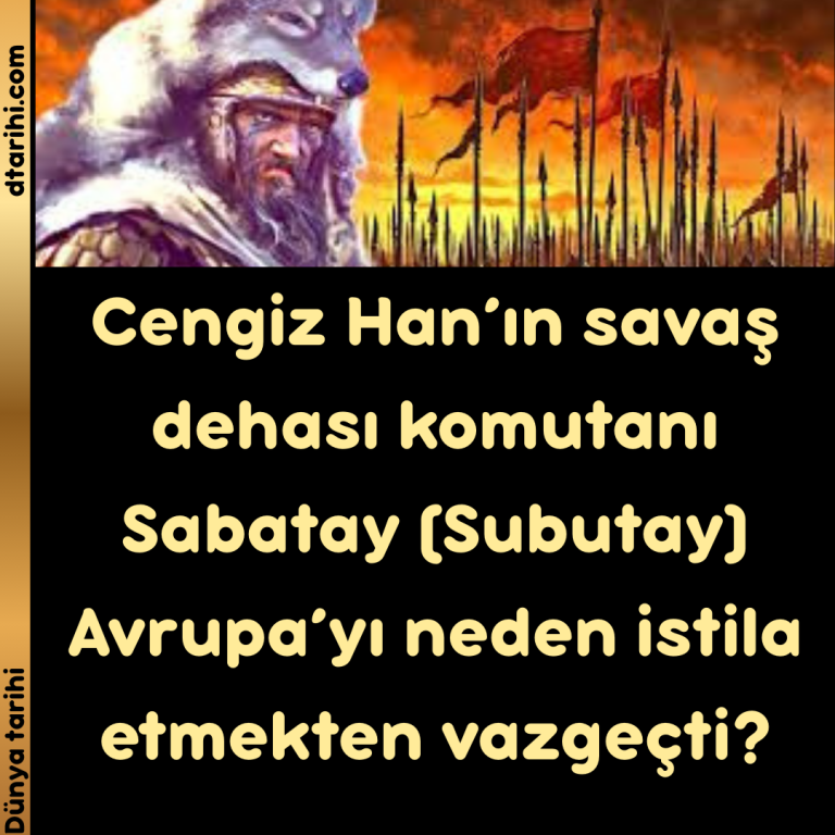 Cengiz Han’ın savaş dehası komutanı Sabatay (Subutay) Avrupa’yı neden istila etmekten vazgeçti?