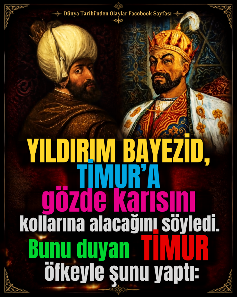 YILDIRIM BAYEZİD, TİMUR’A gözde karısını kollarına alacağını söyledi. Bunu duyan TİMUR öfkeyle şunu yaptı: