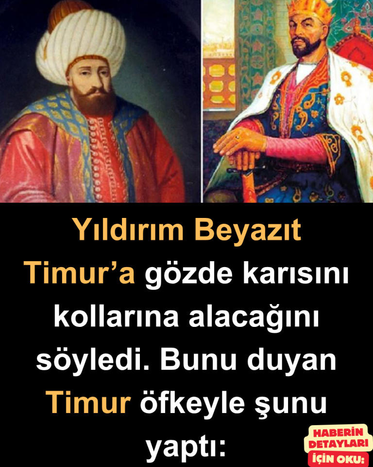 Yıldırım Beyazıt Timur’a gözde karısını kollarına alacağını söyledi. Bunu duyan Timur öfkeyle şunu yaptı: