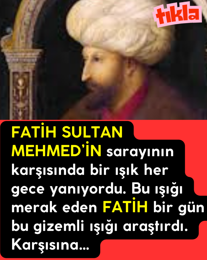 FATİH SULTAN MEHMED’İN sarayının karşısında bir ışık her gece yanıyordu. Bu ışığı merak eden FATİH bir gün bu gizemli ışığı araştırdı. Karşısına…