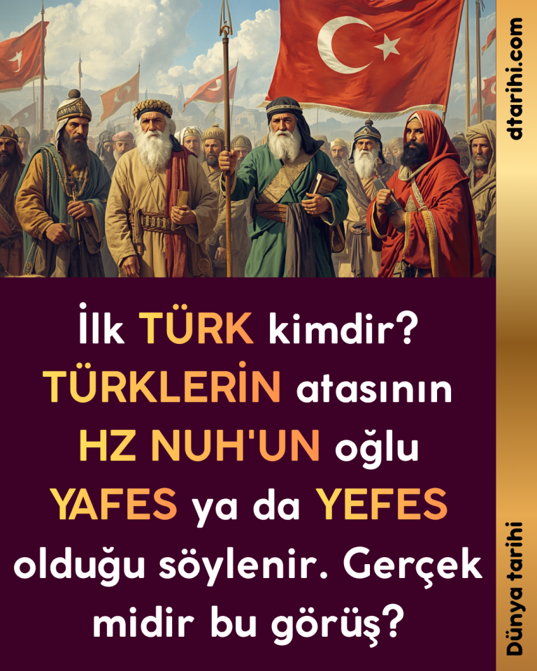 İlk TÜRK kimdir? TÜRKLERİN atasının HZ NUH’UN oğlu YAFES ya da YEFES olduğu söylenir. Gerçek midir bu görüş?