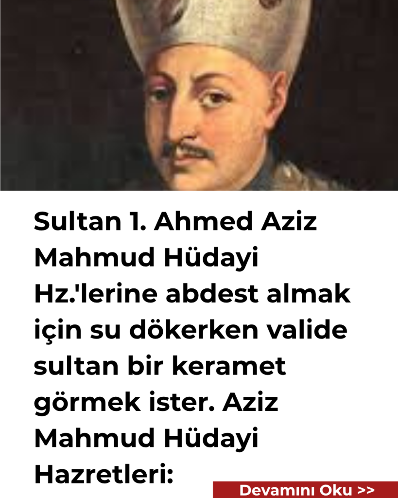 Sultan 1. Ahmed Aziz Mahmud Hüdayi Hz.’lerine abdest almak için su dökerken valide sultan bir keramet görmek ister. Aziz Mahmud Hüdayi Hazretleri: