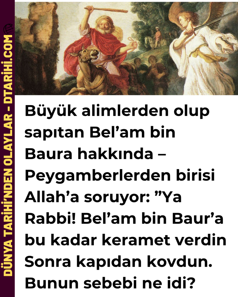 Büyük alimlerden olup sapıtan Bel’am bin Baura hakkında – Peygamberlerden birisi Allah’a soruyor: ”Ya Rabbi! Bel’am bin Baur’a bu kadar keramet verdin Sonra kapıdan kovdun. Bunun sebebi ne idi?
