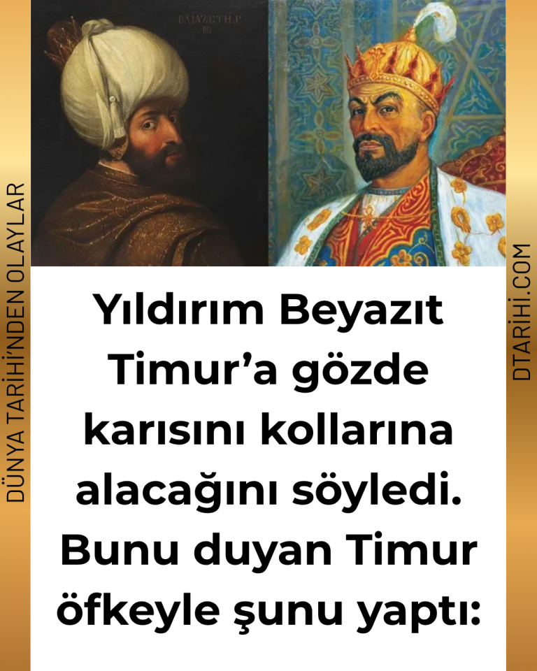 Yıldırım Beyazıt Timur’a gözde karısını kollarına alacağını söyledi. Bunu duyan Timur öfkeyle şunu yaptı: