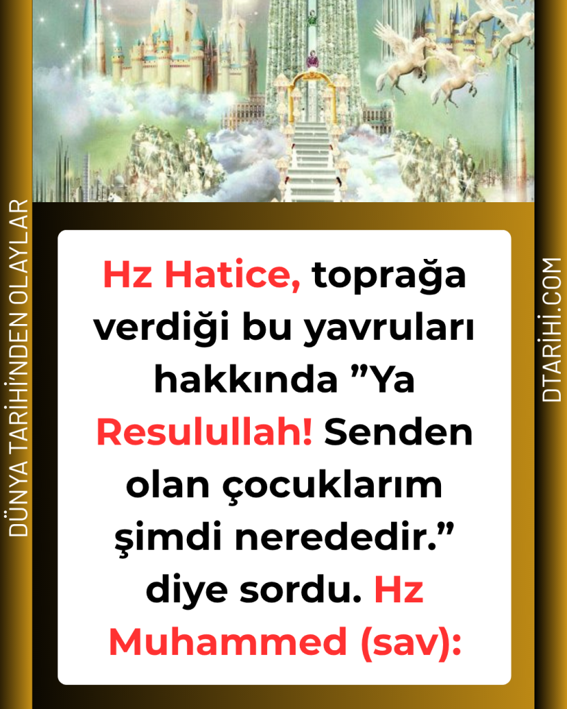 Hz Hatice, toprağa verdiği bu yavruları hakkında ”Ya Resulullah! Senden olan çocuklarım şimdi nerededir.” diye sordu. Hz Muhammed (sav):