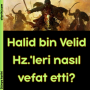 Halid bin Velid Hz.’leri nasıl vefat etti?