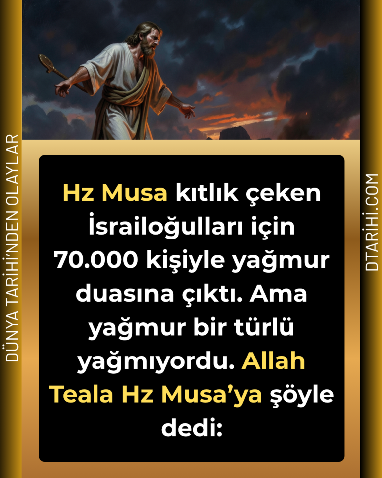 Hz Musa kıtlık çeken İsrailoğulları için 70.000 kişiyle yağmur duasına çıktı. Ama yağmur bir türlü yağmıyordu. Allah Teala Hz Musa’ya şöyle dedi: